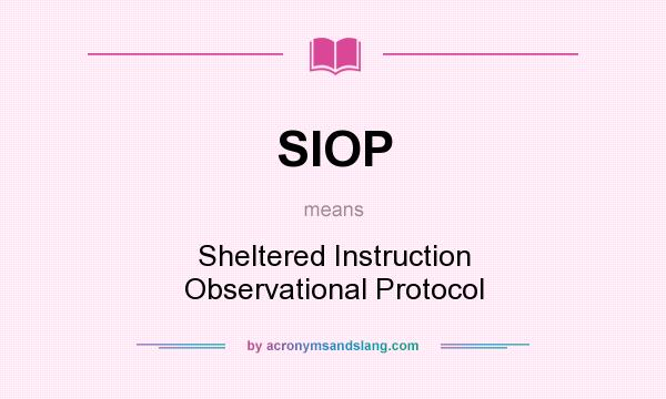 What does SIOP mean? It stands for Sheltered Instruction Observational Protocol