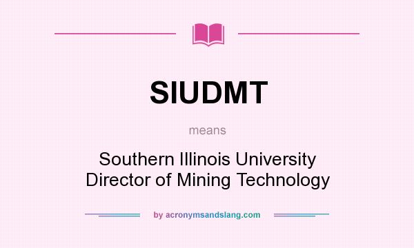 What does SIUDMT mean? It stands for Southern Illinois University Director of Mining Technology