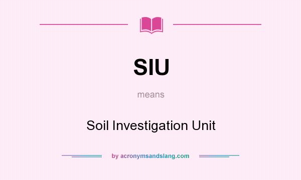 What does SIU mean? It stands for Soil Investigation Unit