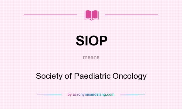 What does SIOP mean? It stands for Society of Paediatric Oncology
