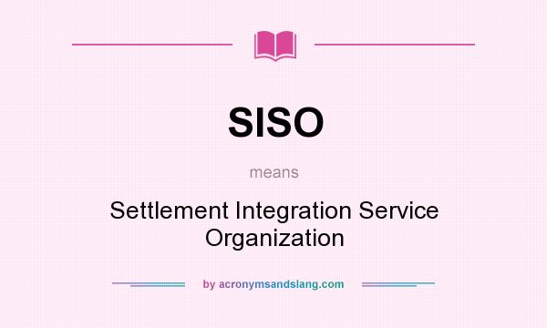 What does SISO mean? It stands for Settlement Integration Service Organization
