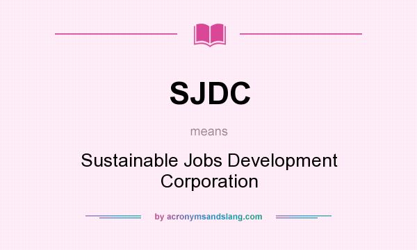 What does SJDC mean? It stands for Sustainable Jobs Development Corporation