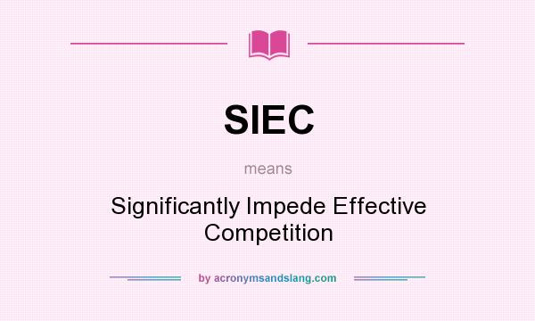 What does SIEC mean? It stands for Significantly Impede Effective Competition