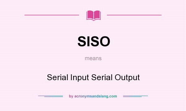 What does SISO mean? It stands for Serial Input Serial Output