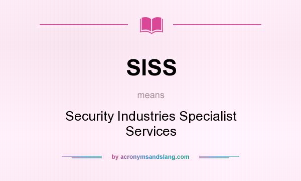 What does SISS mean? It stands for Security Industries Specialist Services