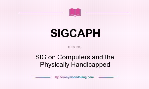 What does SIGCAPH mean? It stands for SIG on Computers and the Physically Handicapped