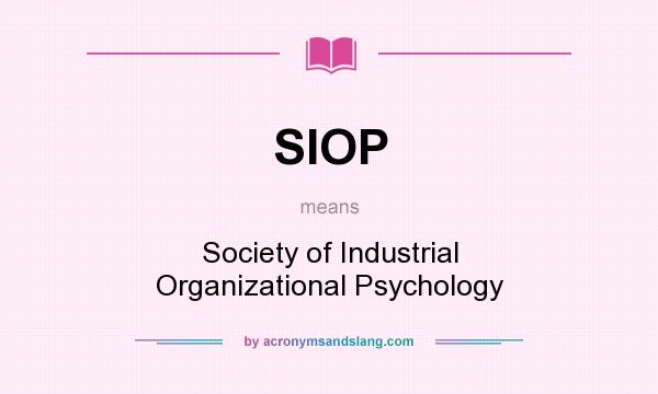 What does SIOP mean? It stands for Society of Industrial Organizational Psychology