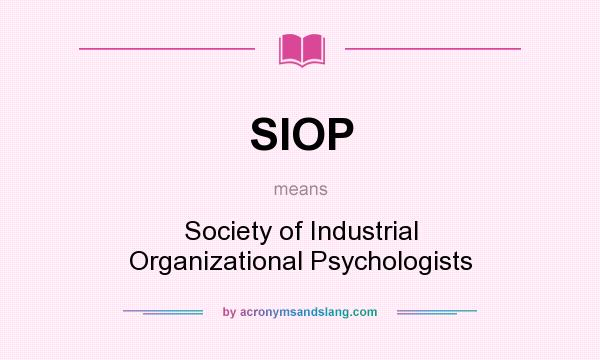 What does SIOP mean? It stands for Society of Industrial Organizational Psychologists