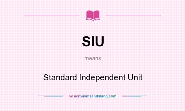 What does SIU mean? It stands for Standard Independent Unit