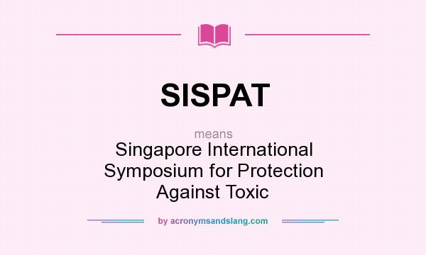 What does SISPAT mean? It stands for Singapore International Symposium for Protection Against Toxic
