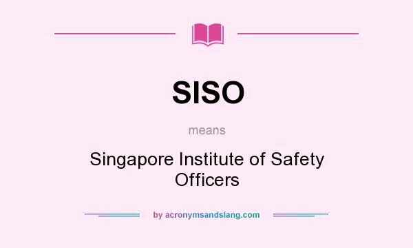 What does SISO mean? It stands for Singapore Institute of Safety Officers