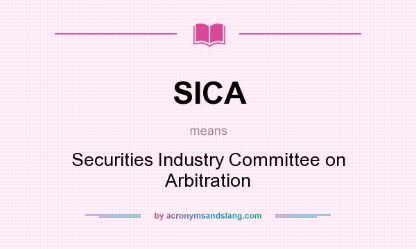 What does SICA mean? It stands for Securities Industry Committee on Arbitration