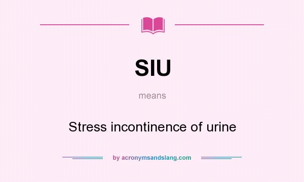 What does SIU mean? It stands for Stress incontinence of urine