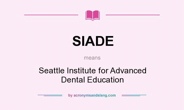 What does SIADE mean? It stands for Seattle Institute for Advanced Dental Education