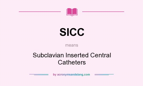 What does SICC mean? It stands for Subclavian Inserted Central Catheters