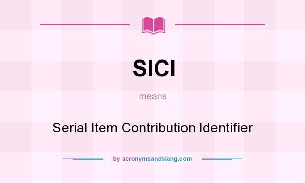 What does SICI mean? It stands for Serial Item Contribution Identifier