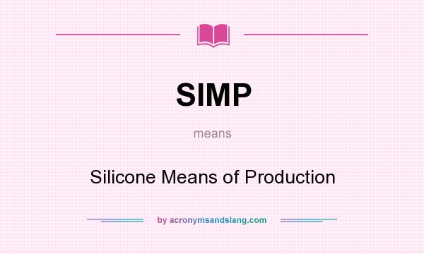 What does SIMP mean? It stands for Silicone Means of Production