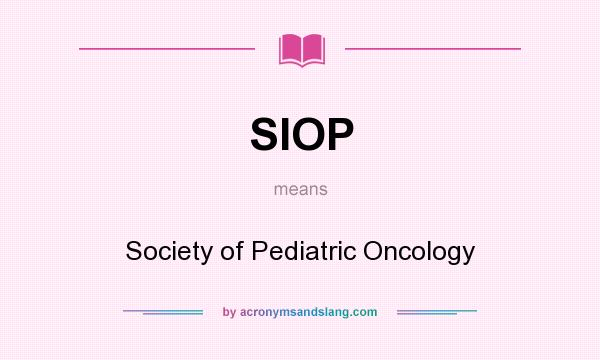 What does SIOP mean? It stands for Society of Pediatric Oncology