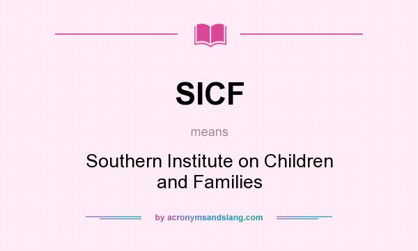 What does SICF mean? It stands for Southern Institute on Children and Families