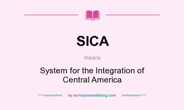 What does SICA mean? It stands for System for the Integration of Central America