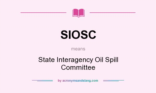 What does SIOSC mean? It stands for State Interagency Oil Spill Committee