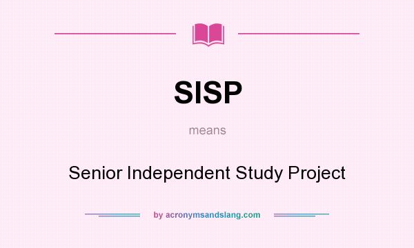 What does SISP mean? It stands for Senior Independent Study Project