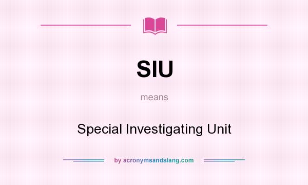 What does SIU mean? It stands for Special Investigating Unit