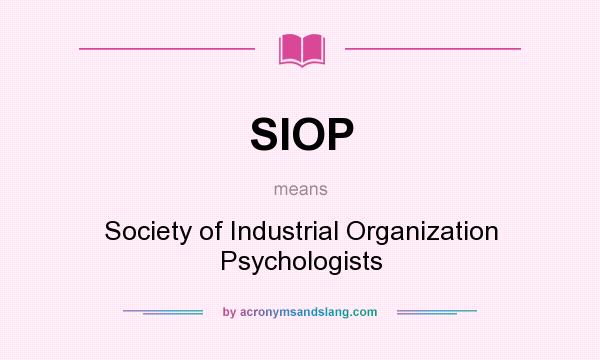 What does SIOP mean? It stands for Society of Industrial Organization Psychologists