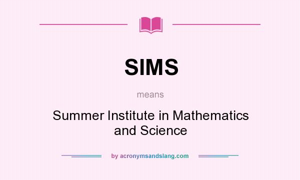 What does SIMS mean? It stands for Summer Institute in Mathematics and Science
