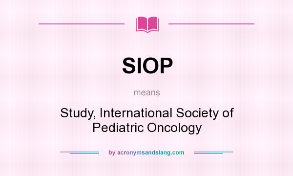 What does SIOP mean? It stands for Study, International Society of Pediatric Oncology