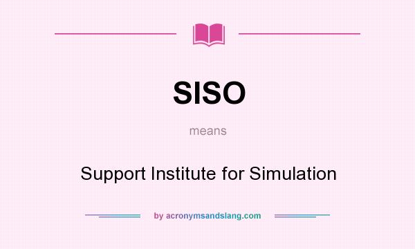 What does SISO mean? It stands for Support Institute for Simulation