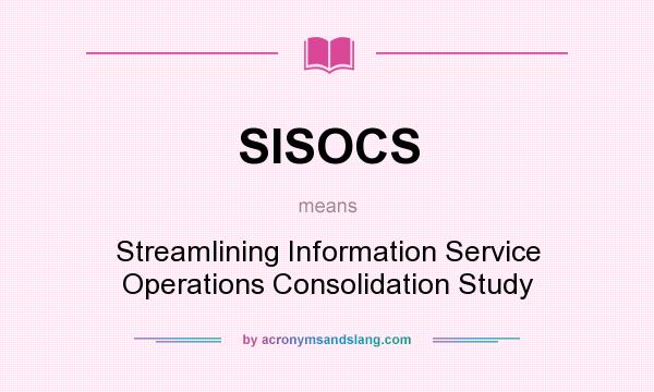 What does SISOCS mean? It stands for Streamlining Information Service Operations Consolidation Study