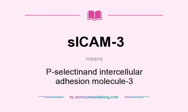 What does sICAM-3 mean? It stands for P-selectinand intercellular adhesion molecule-3