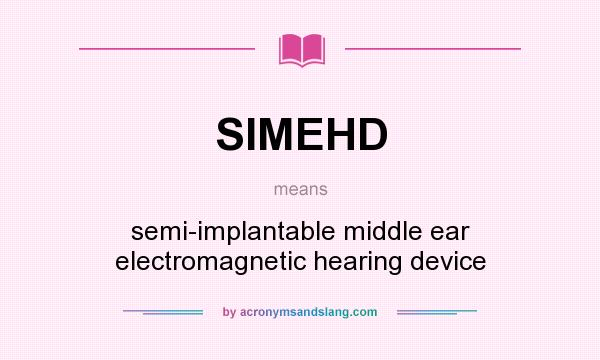 What does SIMEHD mean? It stands for semi-implantable middle ear electromagnetic hearing device