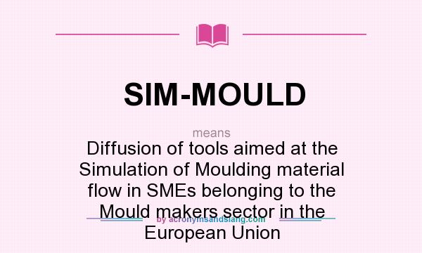 What does SIM-MOULD mean? It stands for Diffusion of tools aimed at the Simulation of Moulding material flow in SMEs belonging to the Mould makers sector in the European Union