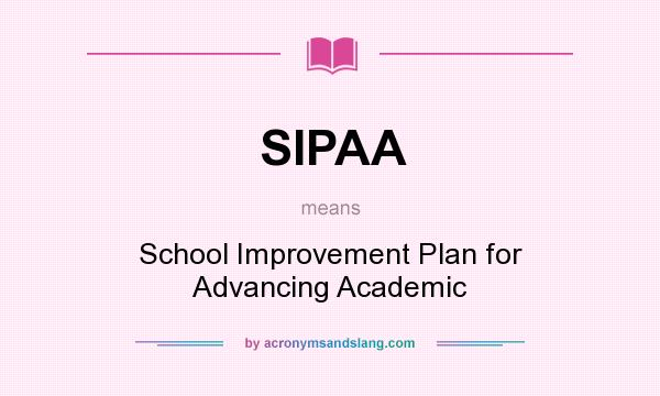 What does SIPAA mean? It stands for School Improvement Plan for Advancing Academic