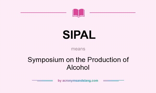 What does SIPAL mean? It stands for Symposium on the Production of Alcohol