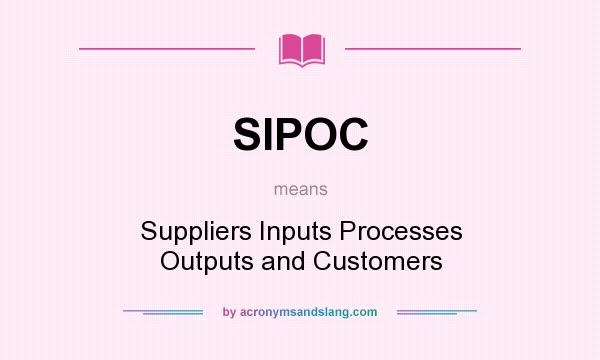 What does SIPOC mean? It stands for Suppliers Inputs Processes Outputs and Customers