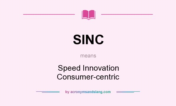 What does SINC mean? It stands for Speed Innovation Consumer-centric