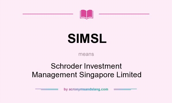 What does SIMSL mean? It stands for Schroder Investment Management Singapore Limited