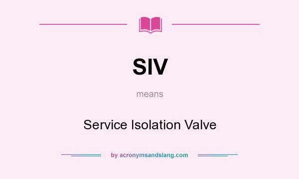 What does SIV mean? It stands for Service Isolation Valve