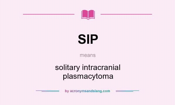 What does SIP mean? It stands for solitary intracranial plasmacytoma