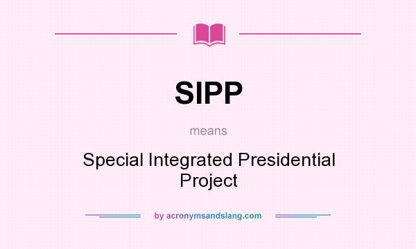 What does SIPP mean? It stands for Special Integrated Presidential Project