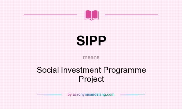 What does SIPP mean? It stands for Social Investment Programme Project