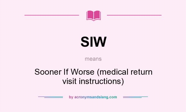 What does SIW mean? It stands for Sooner If Worse (medical return visit instructions)