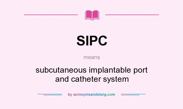 What does SIPC mean? It stands for subcutaneous implantable port and catheter system