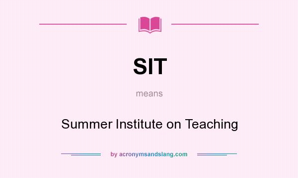 What does SIT mean? It stands for Summer Institute on Teaching