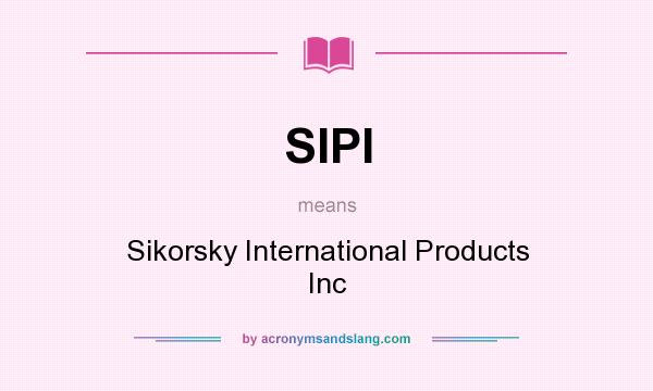 What does SIPI mean? It stands for Sikorsky International Products Inc