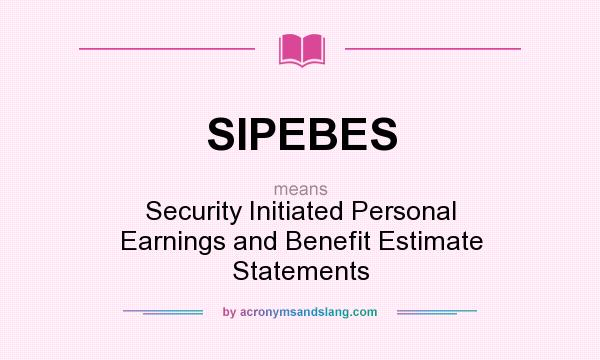 What does SIPEBES mean? It stands for Security Initiated Personal Earnings and Benefit Estimate Statements