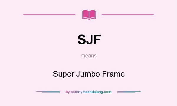What does SJF mean? It stands for Super Jumbo Frame